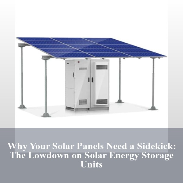 Why Your Solar Panels Need a Sidekick: The Lowdown on Solar Energy Storage Units